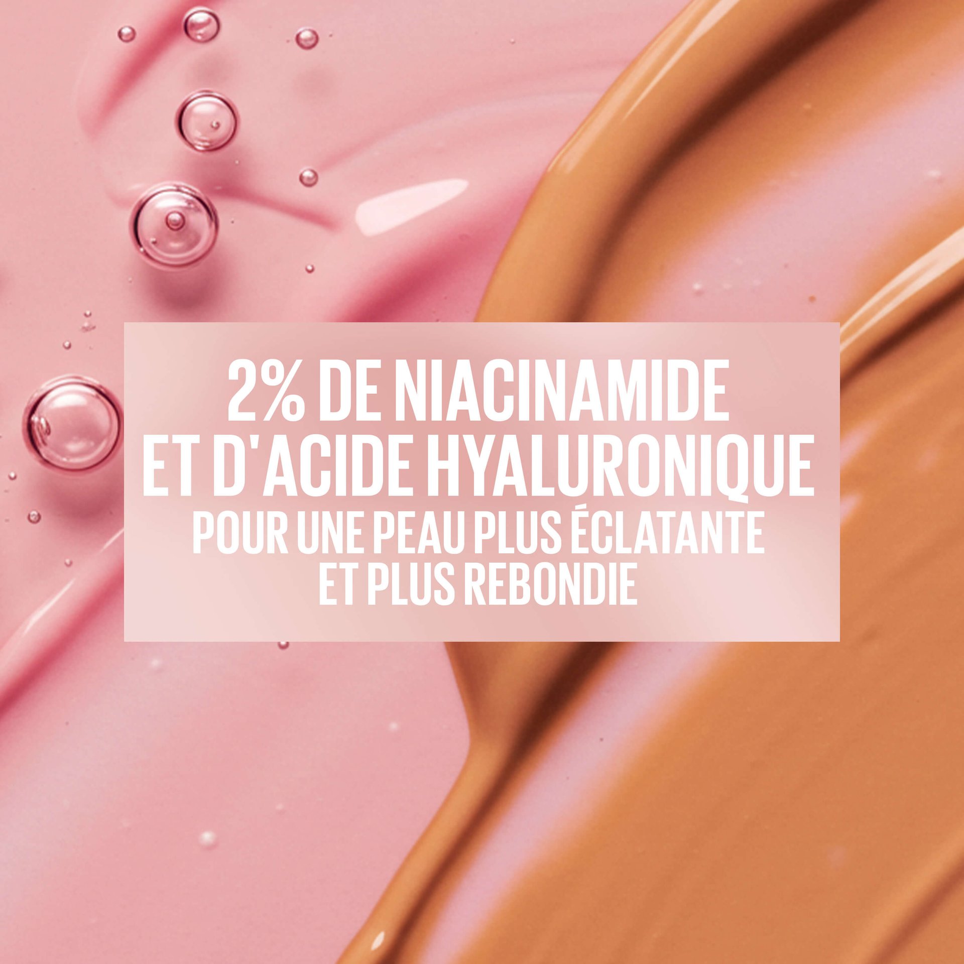 Mélange de fluides rose et brun accompagné du texte : « 2 % Niacinamide + Acide Hyaluronique – une qualité de peau visiblement améliorée au fil du temps ».